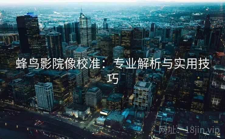 蜂鸟影院像校准：专业解析与实用技巧