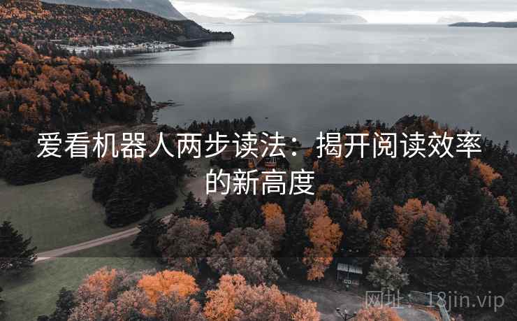 爱看机器人两步读法：揭开阅读效率的新高度