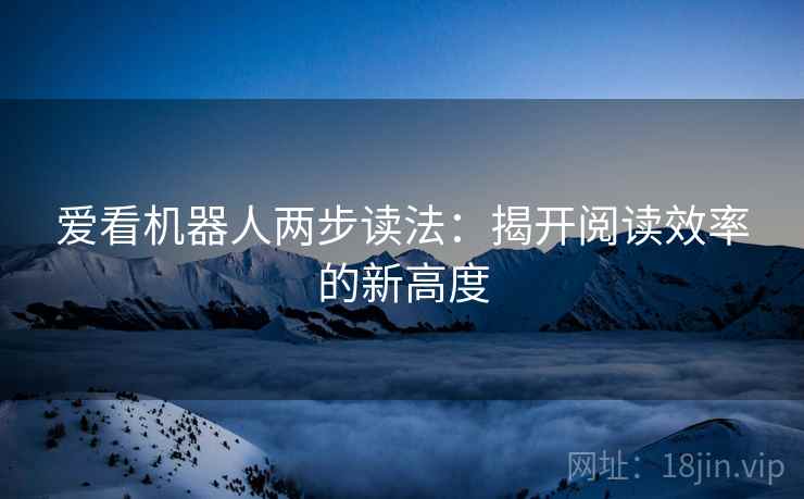 爱看机器人两步读法：揭开阅读效率的新高度