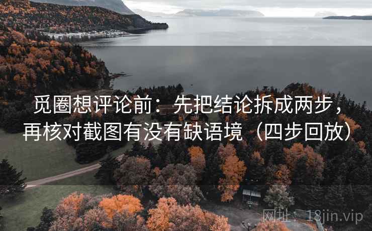 觅圈想评论前：先把结论拆成两步，再核对截图有没有缺语境（四步回放）