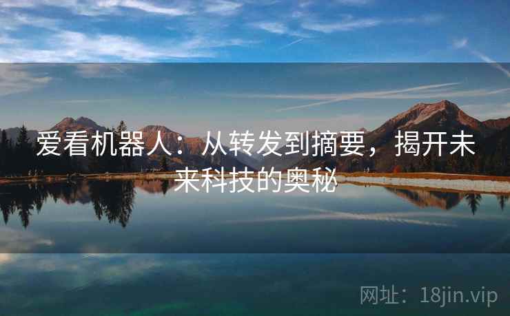 爱看机器人：从转发到摘要，揭开未来科技的奥秘