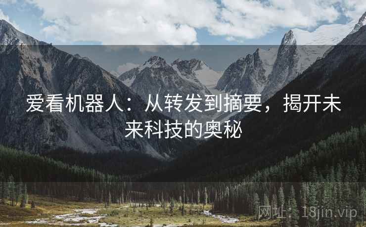 爱看机器人：从转发到摘要，揭开未来科技的奥秘
