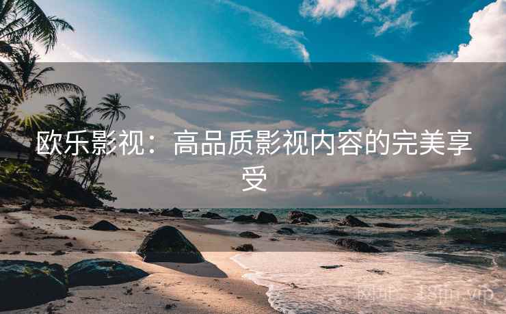 欧乐影视：高品质影视内容的完美享受