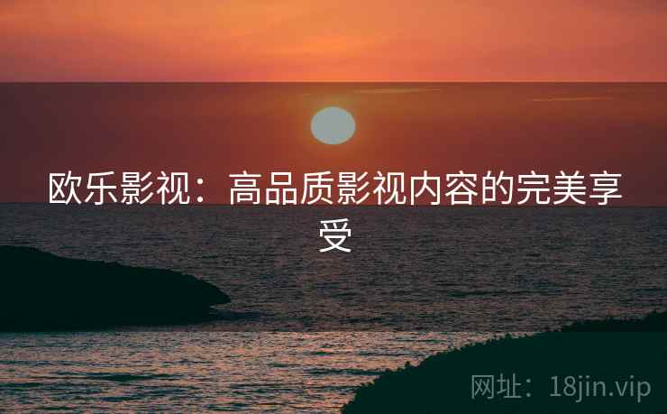 欧乐影视：高品质影视内容的完美享受