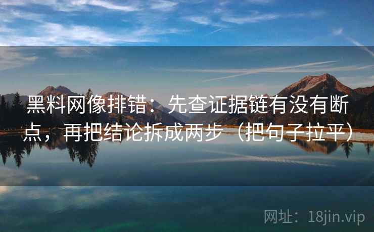黑料网像排错：先查证据链有没有断点，再把结论拆成两步（把句子拉平）