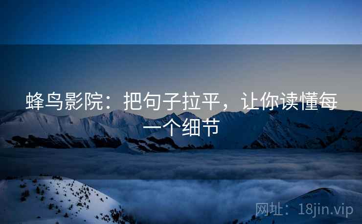 蜂鸟影院：把句子拉平，让你读懂每一个细节