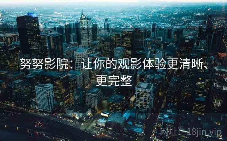 努努影院：让你的观影体验更清晰、更完整