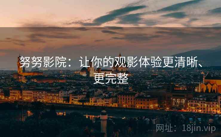 努努影院：让你的观影体验更清晰、更完整