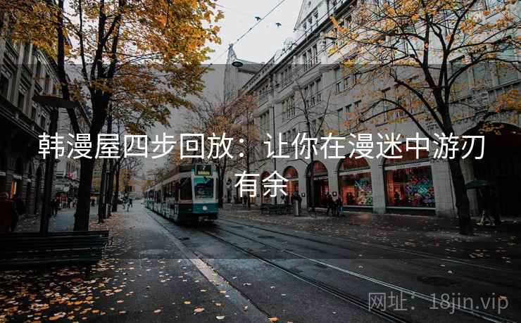 韩漫屋四步回放：让你在漫迷中游刃有余