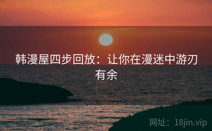 韩漫屋四步回放：让你在漫迷中游刃有余