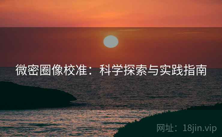 微密圈像校准：科学探索与实践指南