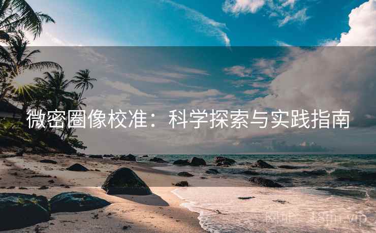 微密圈像校准：科学探索与实践指南