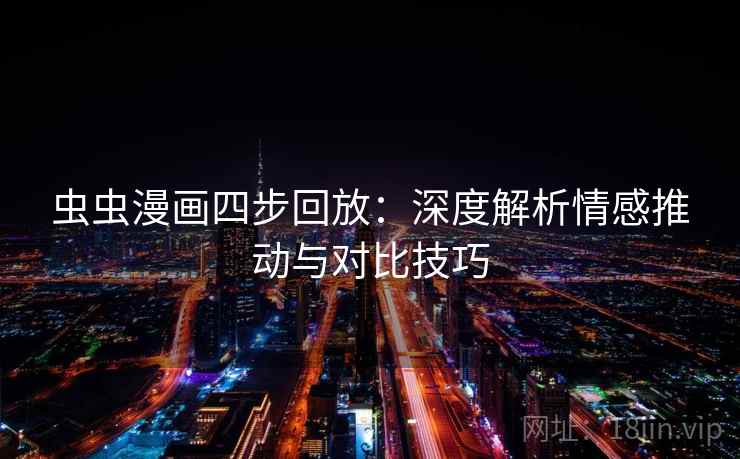 虫虫漫画四步回放：深度解析情感推动与对比技巧